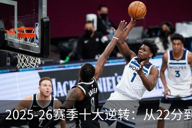 2025-26赛季十大逆转：从22分到29分&什么叫垃圾时间？不存在的！